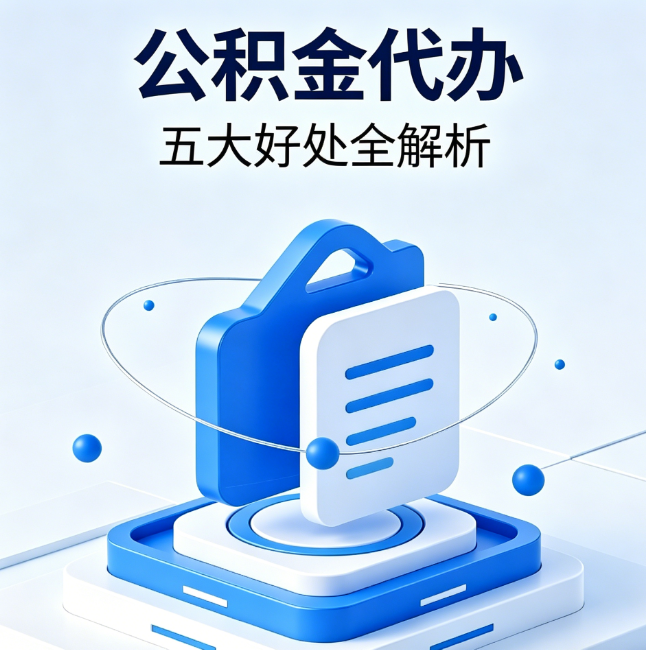 四川公积金代办到底值不值?这5大好处让你少走弯路